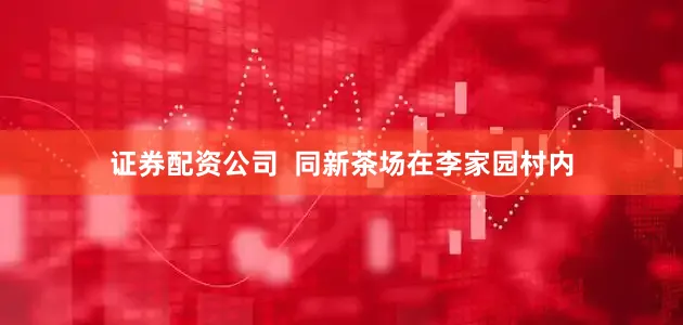证券配资公司  　　同新茶场在李家园村内