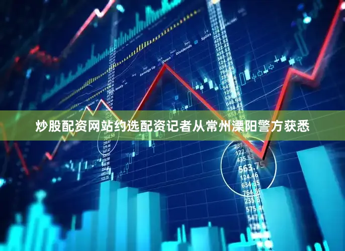 炒股配资网站约选配资记者从常州溧阳警方获悉