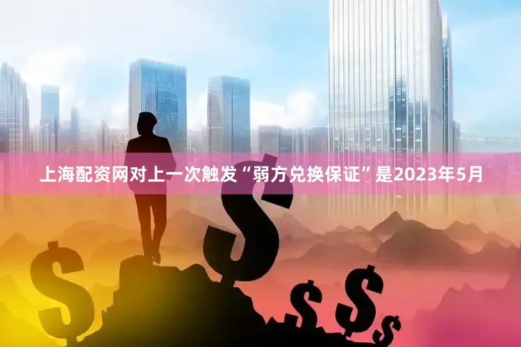 上海配资网对上一次触发“弱方兑换保证”是2023年5月