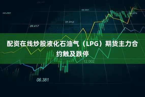 配资在线炒股液化石油气（LPG）期货主力合约触及跌停