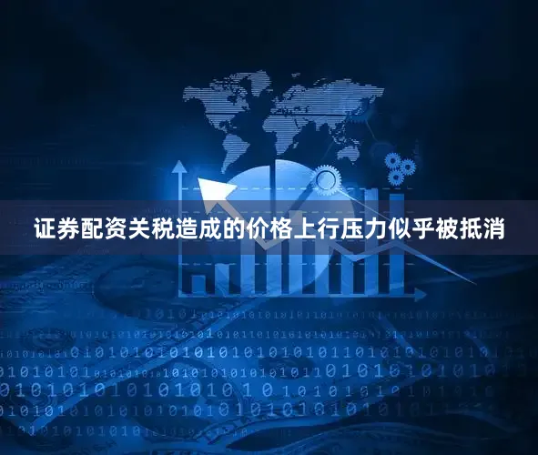 证券配资关税造成的价格上行压力似乎被抵消