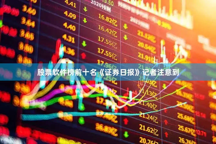 股票软件榜前十名　　《证券日报》记者注意到