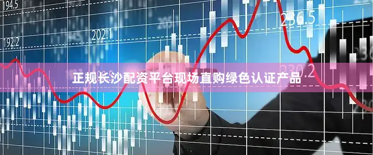 正规长沙配资平台现场直购绿色认证产品