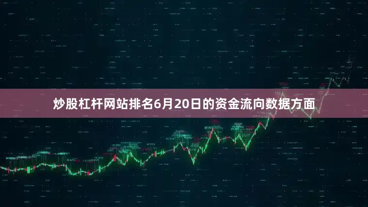 炒股杠杆网站排名6月20日的资金流向数据方面