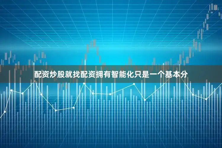 配资炒股就找配资拥有智能化只是一个基本分