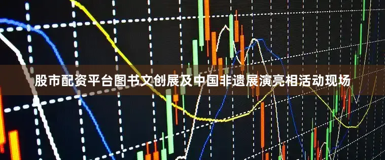 股市配资平台图书文创展及中国非遗展演亮相活动现场
