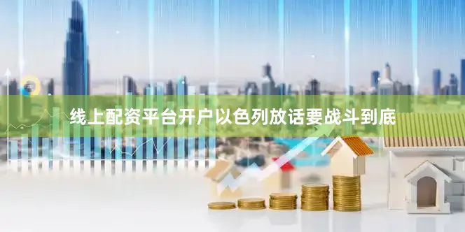 线上配资平台开户以色列放话要战斗到底