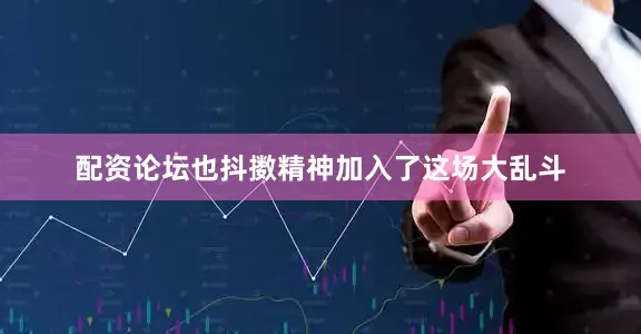 配资论坛也抖擞精神加入了这场大乱斗
