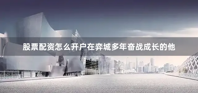 股票配资怎么开户在弈城多年奋战成长的他