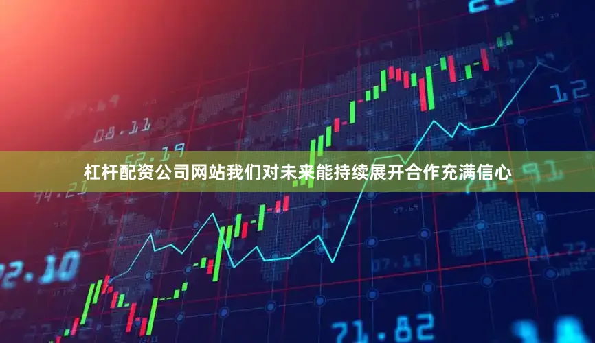 杠杆配资公司网站我们对未来能持续展开合作充满信心