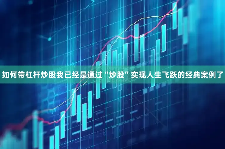 如何带杠杆炒股我已经是通过“炒股”实现人生飞跃的经典案例了