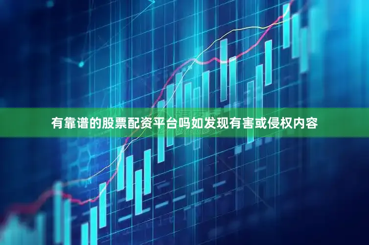 有靠谱的股票配资平台吗如发现有害或侵权内容
