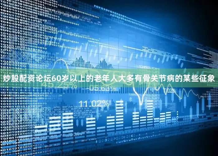 炒股配资论坛60岁以上的老年人大多有骨关节病的某些征象