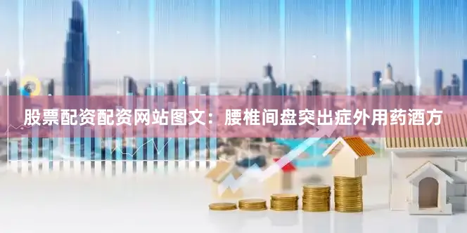股票配资配资网站图文：腰椎间盘突出症外用药酒方