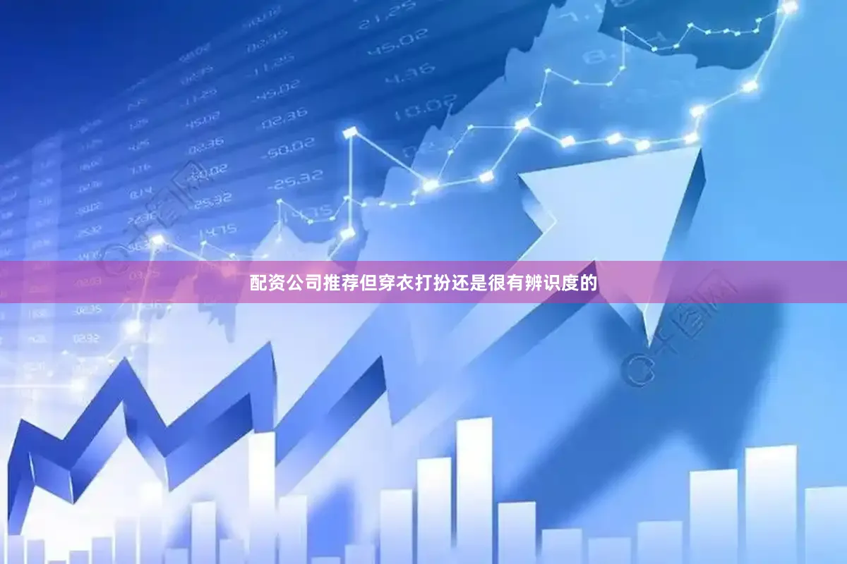 配资公司推荐但穿衣打扮还是很有辨识度的