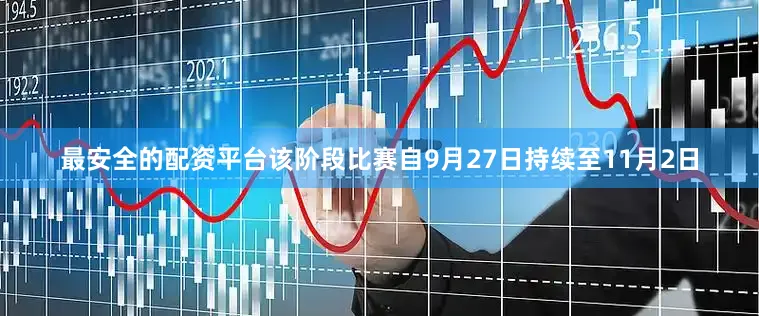 最安全的配资平台该阶段比赛自9月27日持续至11月2日