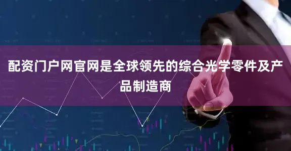 配资门户网官网是全球领先的综合光学零件及产品制造商
