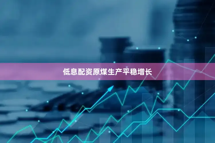 低息配资　　原煤生产平稳增长
