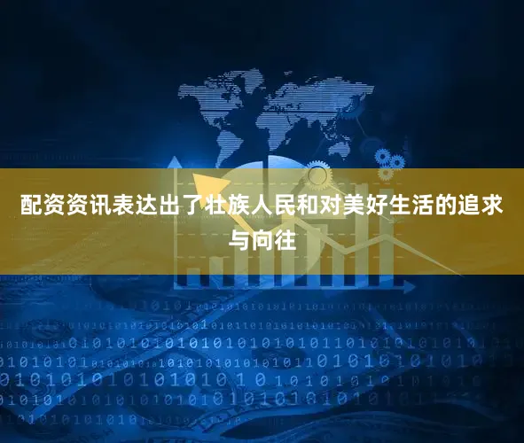 配资资讯表达出了壮族人民和对美好生活的追求与向往