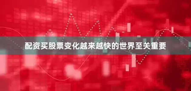 配资买股票变化越来越快的世界至关重要
