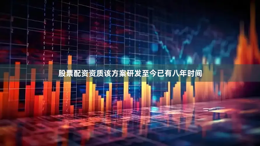 股票配资资质该方案研发至今已有八年时间