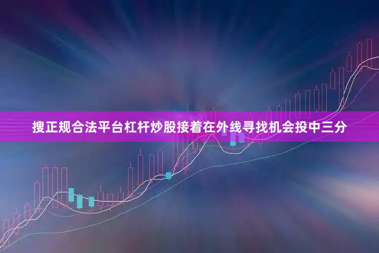 搜正规合法平台杠杆炒股接着在外线寻找机会投中三分