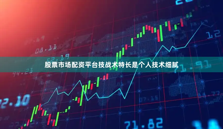 股票市场配资平台技战术特长是个人技术细腻