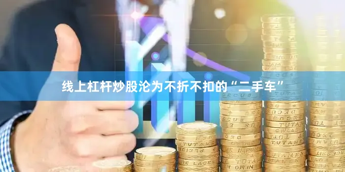 线上杠杆炒股沦为不折不扣的“二手车”