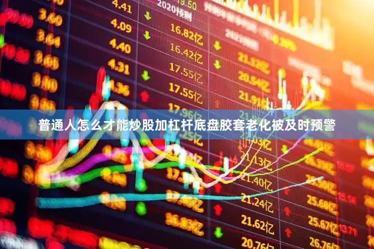 普通人怎么才能炒股加杠杆底盘胶套老化被及时预警