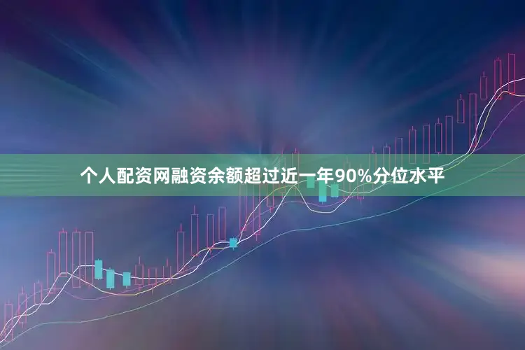 个人配资网融资余额超过近一年90%分位水平