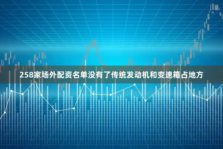 258家场外配资名单没有了传统发动机和变速箱占地方