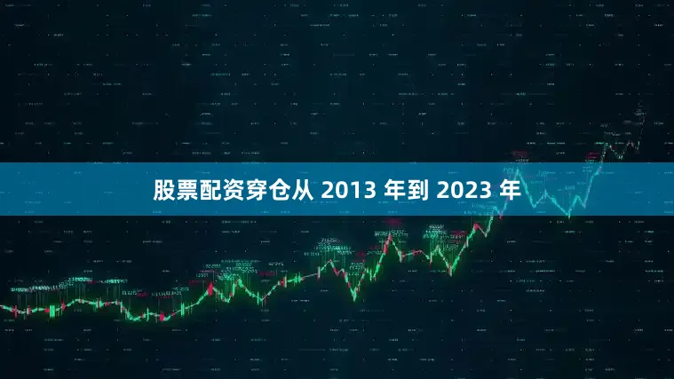 股票配资穿仓从 2013 年到 2023 年