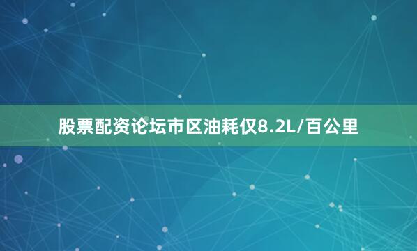 股票配资论坛市区油耗仅8.2L/百公里