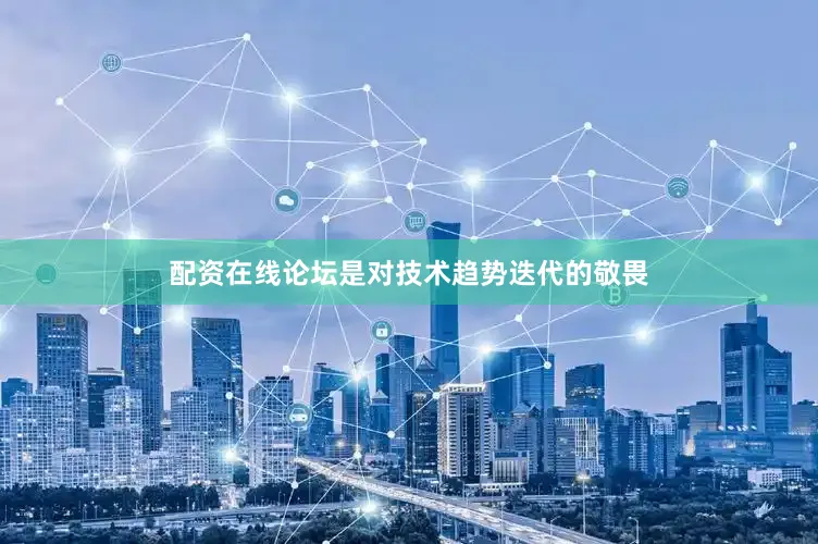 配资在线论坛是对技术趋势迭代的敬畏