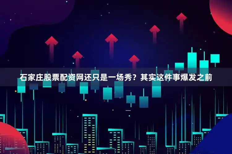 石家庄股票配资网还只是一场秀？其实这件事爆发之前