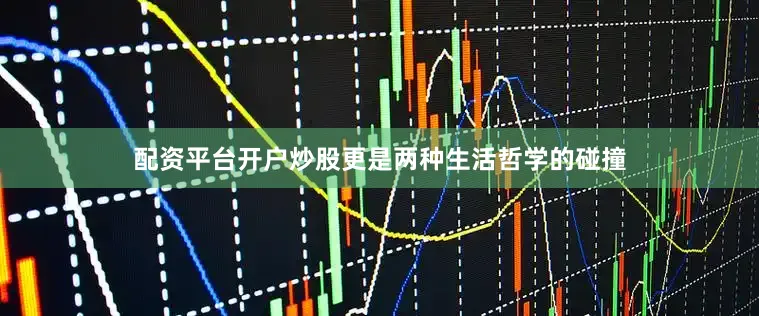 配资平台开户炒股更是两种生活哲学的碰撞