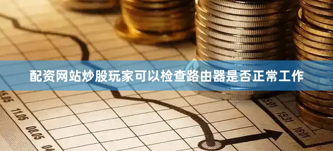 配资网站炒股玩家可以检查路由器是否正常工作