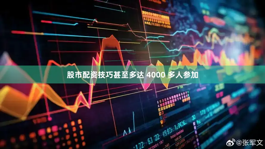 股市配资技巧甚至多达 4000 多人参加