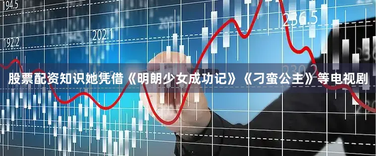 股票配资知识她凭借《明朗少女成功记》《刁蛮公主》等电视剧