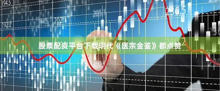 股票配资平台下载明代《医宗金鉴》都点赞