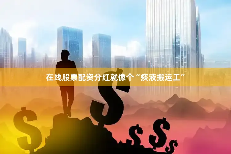 在线股票配资分红就像个“痰液搬运工”