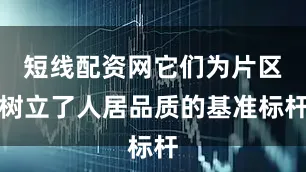 短线配资网它们为片区树立了人居品质的基准标杆