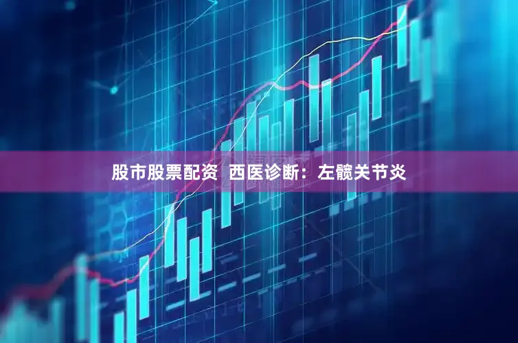 股市股票配资  西医诊断：左髋关节炎