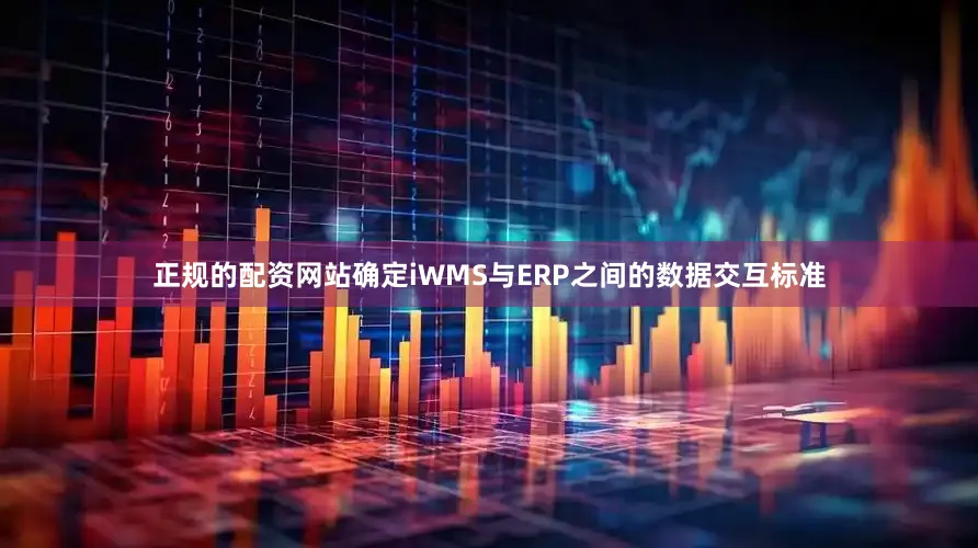 正规的配资网站确定iWMS与ERP之间的数据交互标准