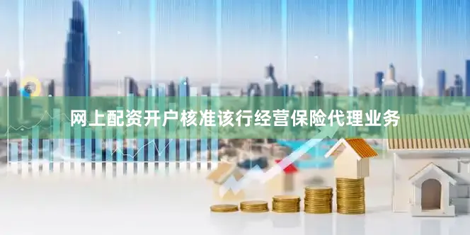 网上配资开户核准该行经营保险代理业务