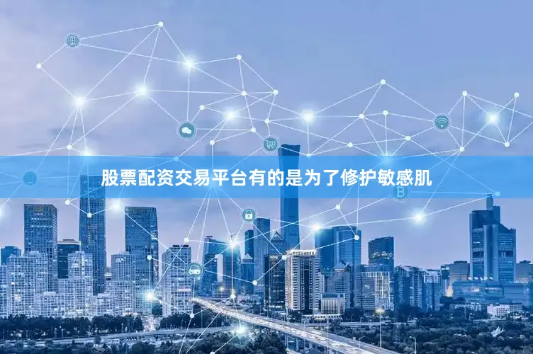 股票配资交易平台有的是为了修护敏感肌